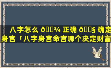 八字怎么 🌾 正确 🐧 确定命身宫「八字身宫命宫哪个决定财富」